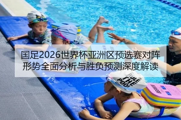 国足2026世界杯亚洲区预选赛对阵形势全面分析与胜负预测深度解读