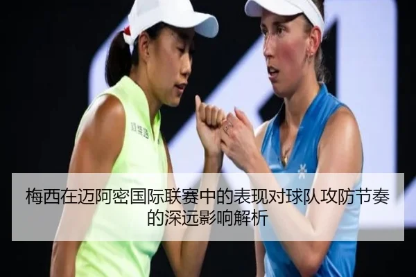 梅西在迈阿密国际联赛中的表现对球队攻防节奏的深远影响解析 - LEYU SPORTS